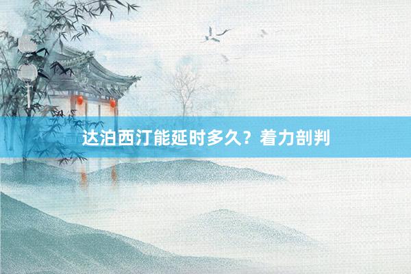 达泊西汀能延时多久？着力剖判